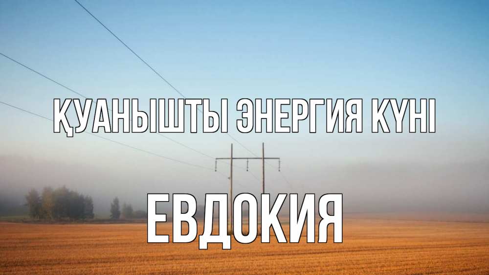 Күн сайын ашық хат с именем, Евдокия Қуанышты энергия күні ЛЭП столбы Онлайн тегін жүктеп алу тілектері бар керемет карта 