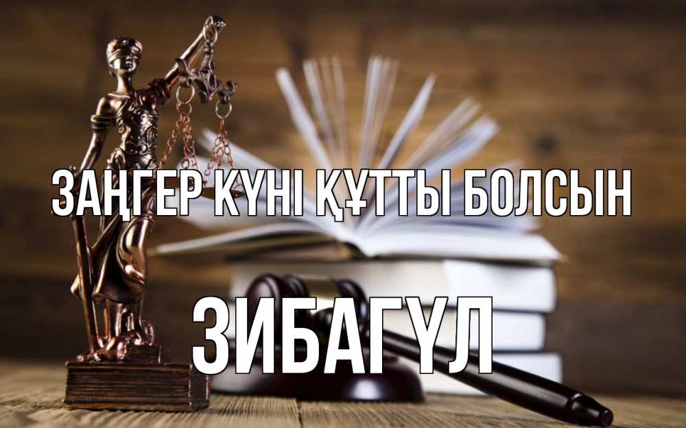 Күн сайын ашық хат с именем, ЗИБАГҮЛ Заңгер күні құтты болсын с днем юриста Онлайн тегін жүктеп алу тілектері бар керемет карта 