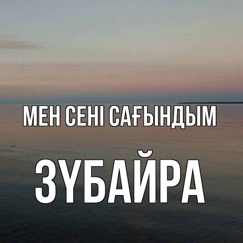 Күн сайын ашық хат с именем, ЗҮБАЙРА Мен сені сағындым пусто Онлайн тегін жүктеп алу тілектері бар керемет карта 