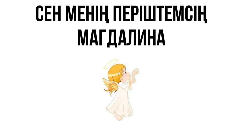 Күн сайын ашық хат с именем, Магдалина Сен менің періштемсің ангел, девочка Онлайн тегін жүктеп алу тілектері бар керемет карта 
