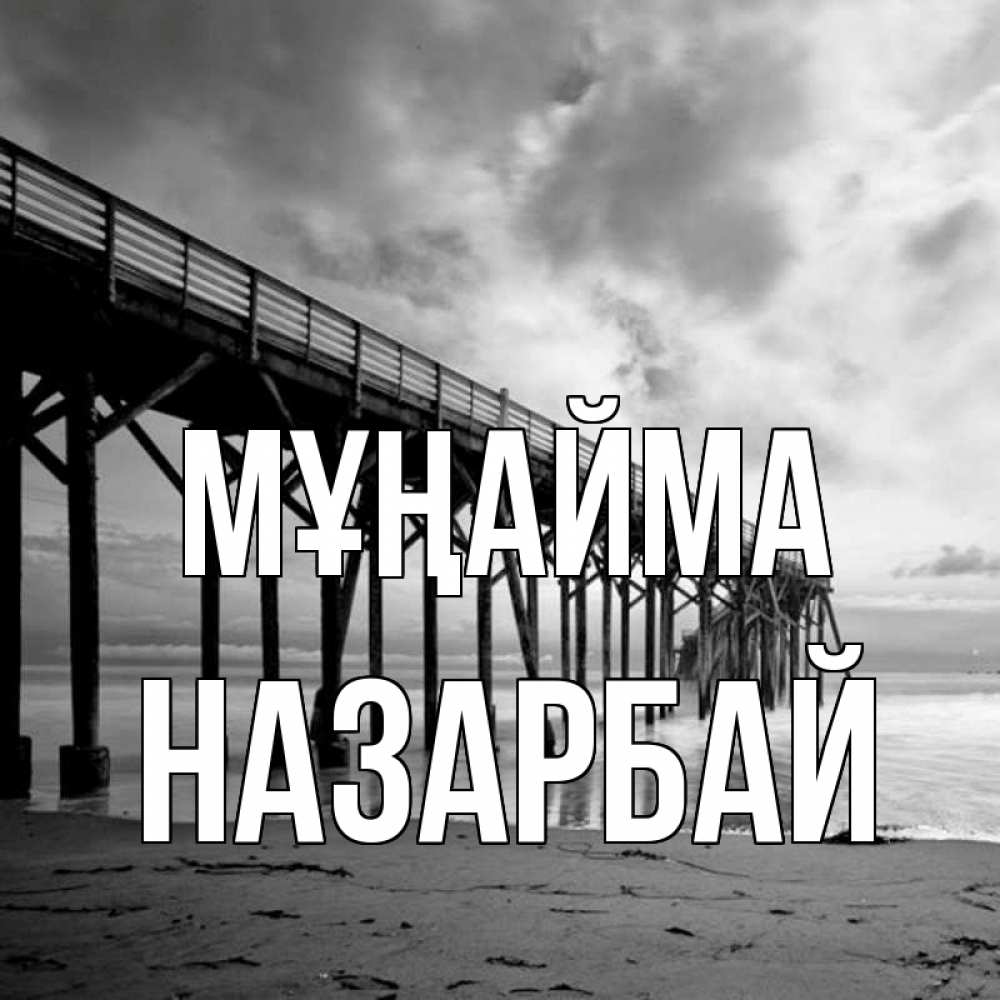 Күн сайын ашық хат с именем, НАЗАРБАЙ Мұңайма вода и пляж под мостом Онлайн тегін жүктеп алу тілектері бар керемет карта 