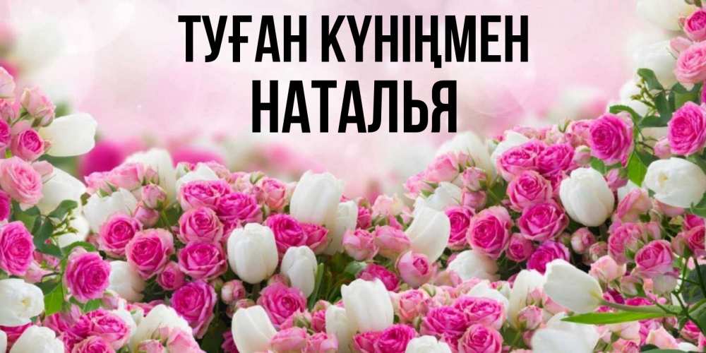 Күн сайын ашық хат с именем, Наталья Туған күніңмен открытка с разными розами Онлайн тегін жүктеп алу тілектері бар керемет карта 