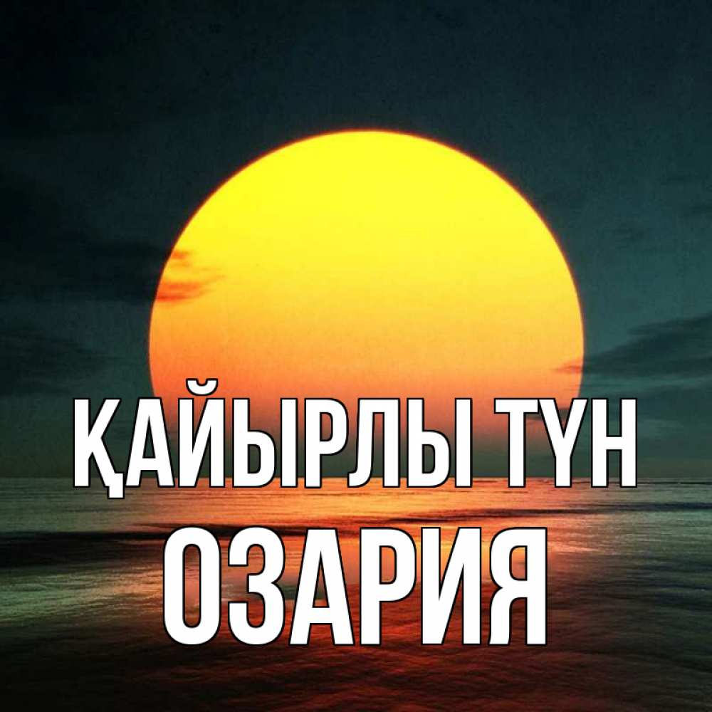 Күн сайын ашық хат с именем, ОЗАРИЯ Қайырлы түн огромный диск солнц Онлайн тегін жүктеп алу тілектері бар керемет карта 