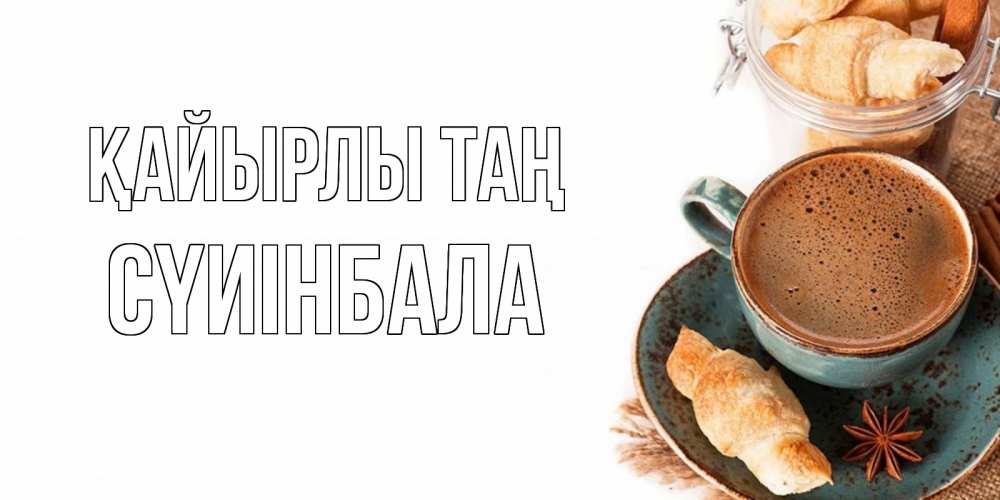 Күн сайын ашық хат с именем, СҮИІНБАЛА Қайырлы таң кофе с пенкой Онлайн тегін жүктеп алу тілектері бар керемет карта 