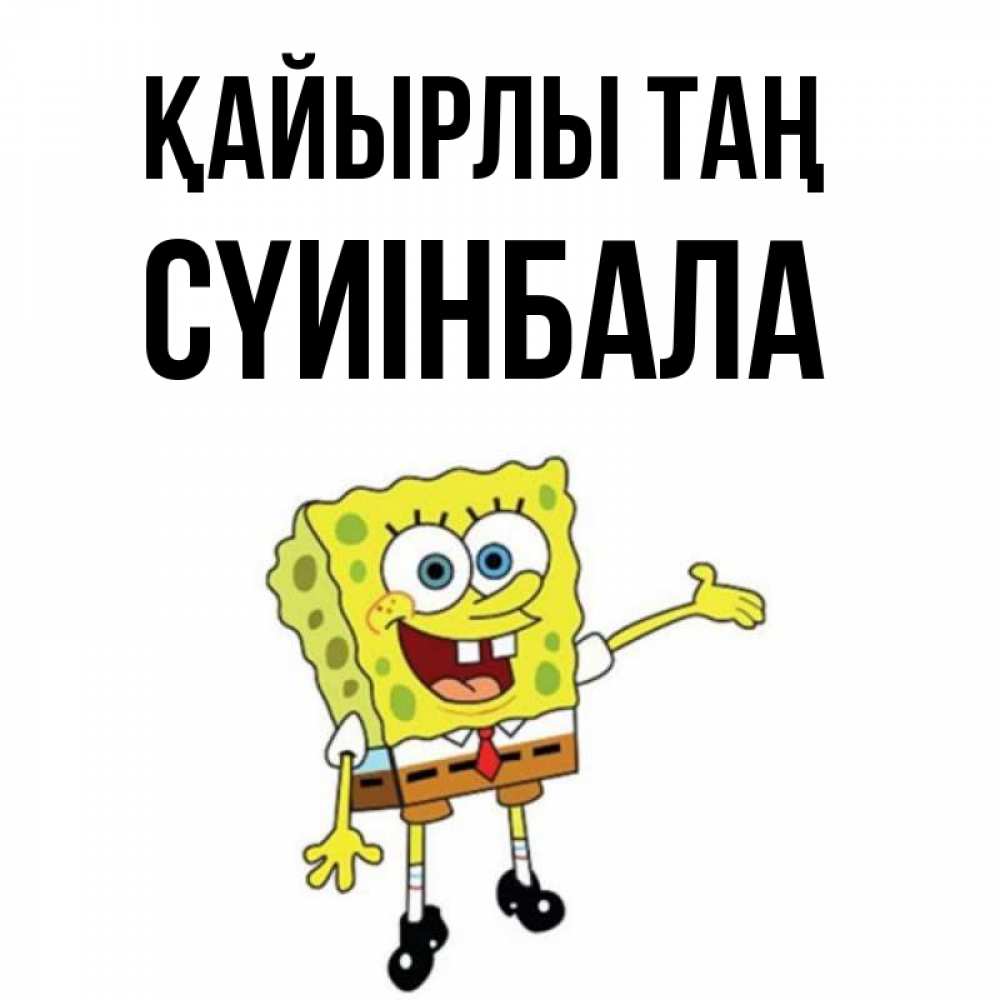 Күн сайын ашық хат с именем, СҮИІНБАЛА Қайырлы таң губка боб улыбается Онлайн тегін жүктеп алу тілектері бар керемет карта 