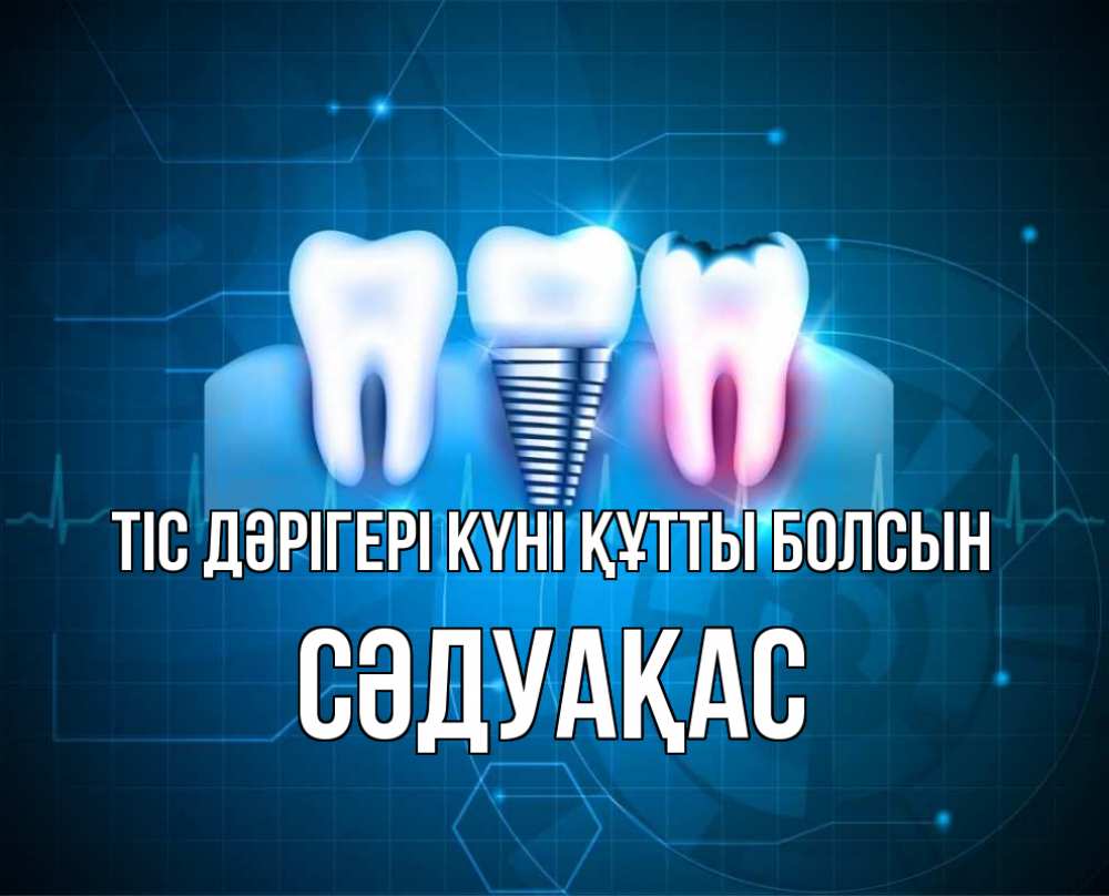 Күн сайын ашық хат с именем, СӘДУАҚАС Тіс дәрігері күні құтты болсын с днем стоматолога Онлайн тегін жүктеп алу тілектері бар керемет карта 