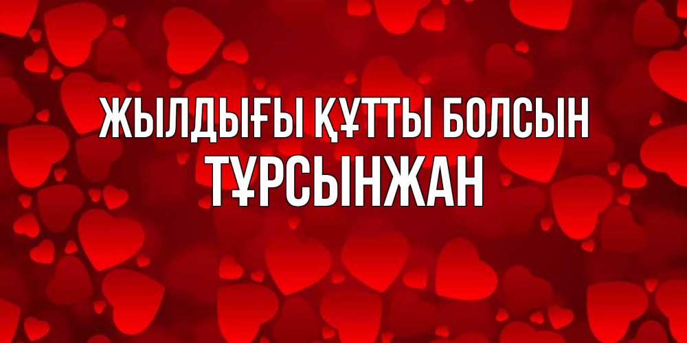 Күн сайын ашық хат с именем, ТҰРСЫНЖАН Жылдығы құтты болсын прекрасные сердечки на открытке с красным фоном Онлайн тегін жүктеп алу тілектері бар керемет карта 