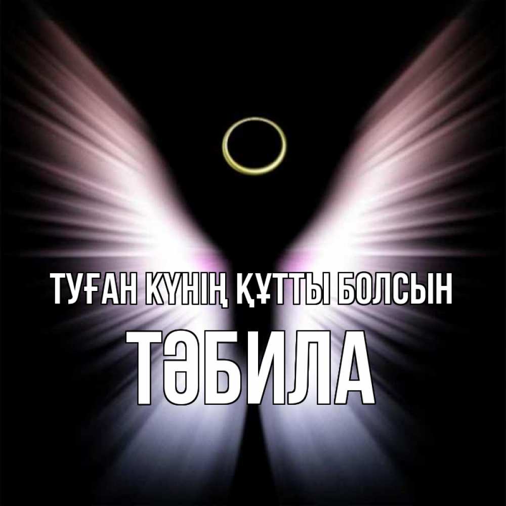 Күн сайын ашық хат с именем, ТӘБИЛА Туған күнің құтты болсын ангел из света Онлайн тегін жүктеп алу тілектері бар керемет карта 