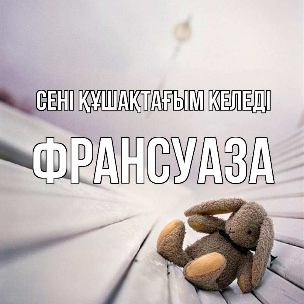 Күн сайын ашық хат с именем, Франсуаза сені құшақтағым келеді сидит на лавочке Онлайн тегін жүктеп алу тілектері бар керемет карта 