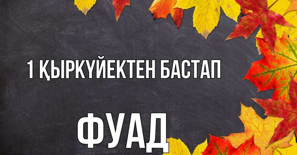 Күн сайын ашық хат с именем, Фуад 1 қыркүйектен бастап с днем знаний Онлайн тегін жүктеп алу тілектері бар керемет карта 