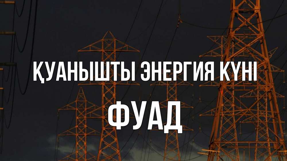 Күн сайын ашық хат с именем, Фуад Қуанышты энергия күні ночь, лэп Онлайн тегін жүктеп алу тілектері бар керемет карта 