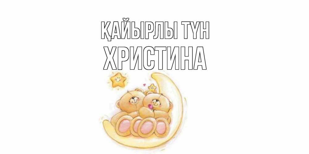 Күн сайын ашық хат с именем, Христина Қайырлы түн мишки, месяц Онлайн тегін жүктеп алу тілектері бар керемет карта 