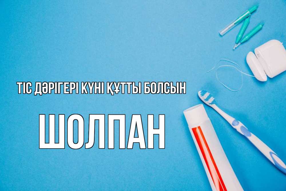Күн сайын ашық хат с именем, ШОЛПАН Тіс дәрігері күні құтты болсын с днем стоматолога Онлайн тегін жүктеп алу тілектері бар керемет карта 