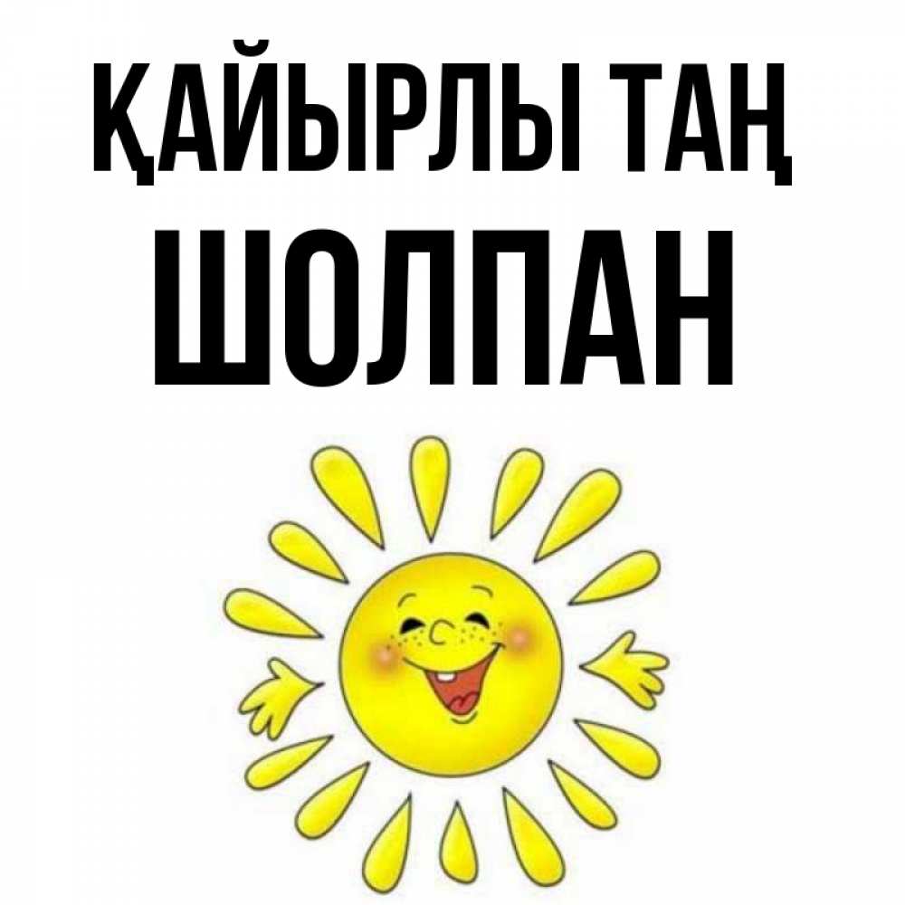 Күн сайын ашық хат с именем, ШОЛПАН Қайырлы таң улыбка Онлайн тегін жүктеп алу тілектері бар керемет карта 