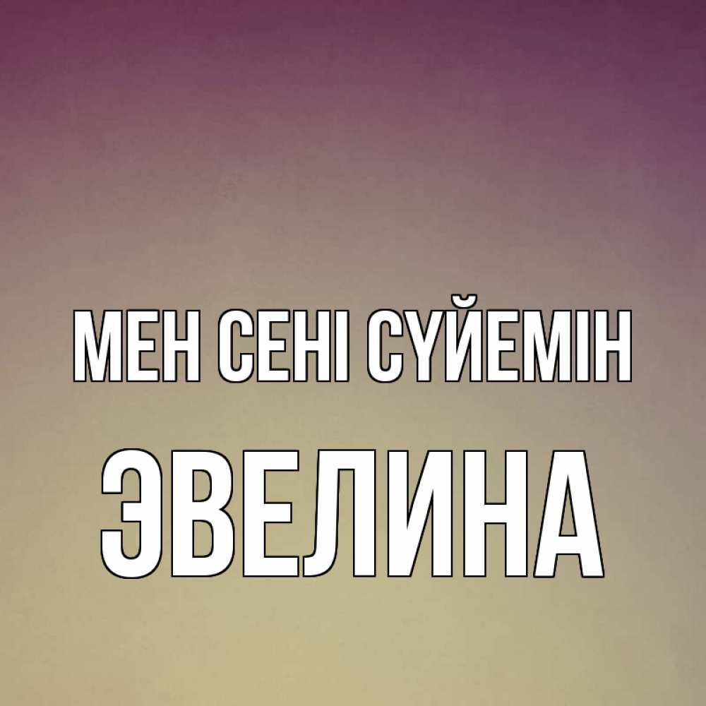 Күн сайын ашық хат с именем, Эвелина Мен сені сүйемін для любимой Онлайн тегін жүктеп алу тілектері бар керемет карта 