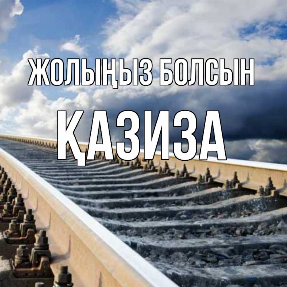 Күн сайын ашық хат с именем, ҚАЗИЗА Жолыңыз болсын железнодорожные пути на фоне неба Онлайн тегін жүктеп алу тілектері бар керемет карта 