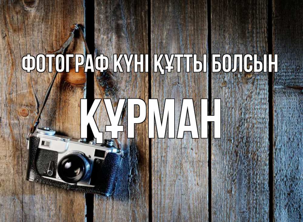 Күн сайын ашық хат с именем, ҚҰРМАН Фотограф күні құтты болсын с днем фотографа Онлайн тегін жүктеп алу тілектері бар керемет карта 