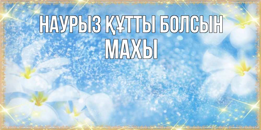 Күн сайын ашық хат с именем, МАХЫ Наурыз құтты болсын наурыз  мейрамы кутты болсын Онлайн тегін жүктеп алу тілектері бар керемет карта 