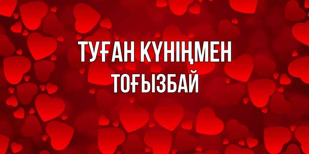 Күн сайын ашық хат с именем, ТОҒЫЗБАЙ Туған күніңмен прекрасные сердечки на открытке с красным фоном Онлайн тегін жүктеп алу тілектері бар керемет карта 