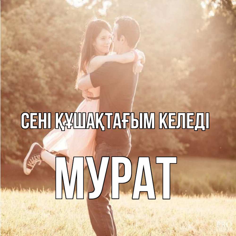 Күн сайын ашық хат с именем, Мурат сені құшақтағым келеді парень и девушка фото под фильтром Онлайн тегін жүктеп алу тілектері бар керемет карта 