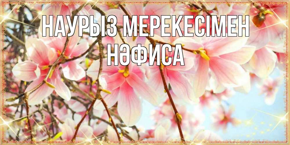 Күн сайын ашық хат с именем, НӘФИСА Наурыз мерекесімен цветы деревьев на праздник весны наурыз Онлайн тегін жүктеп алу тілектері бар керемет карта 
