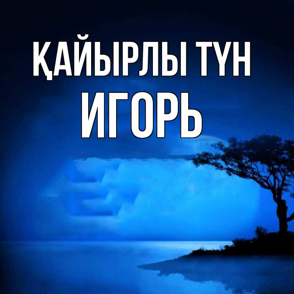 Күн сайын ашық хат с именем, Игорь Қайырлы түн ночное побережье Онлайн тегін жүктеп алу тілектері бар керемет карта 