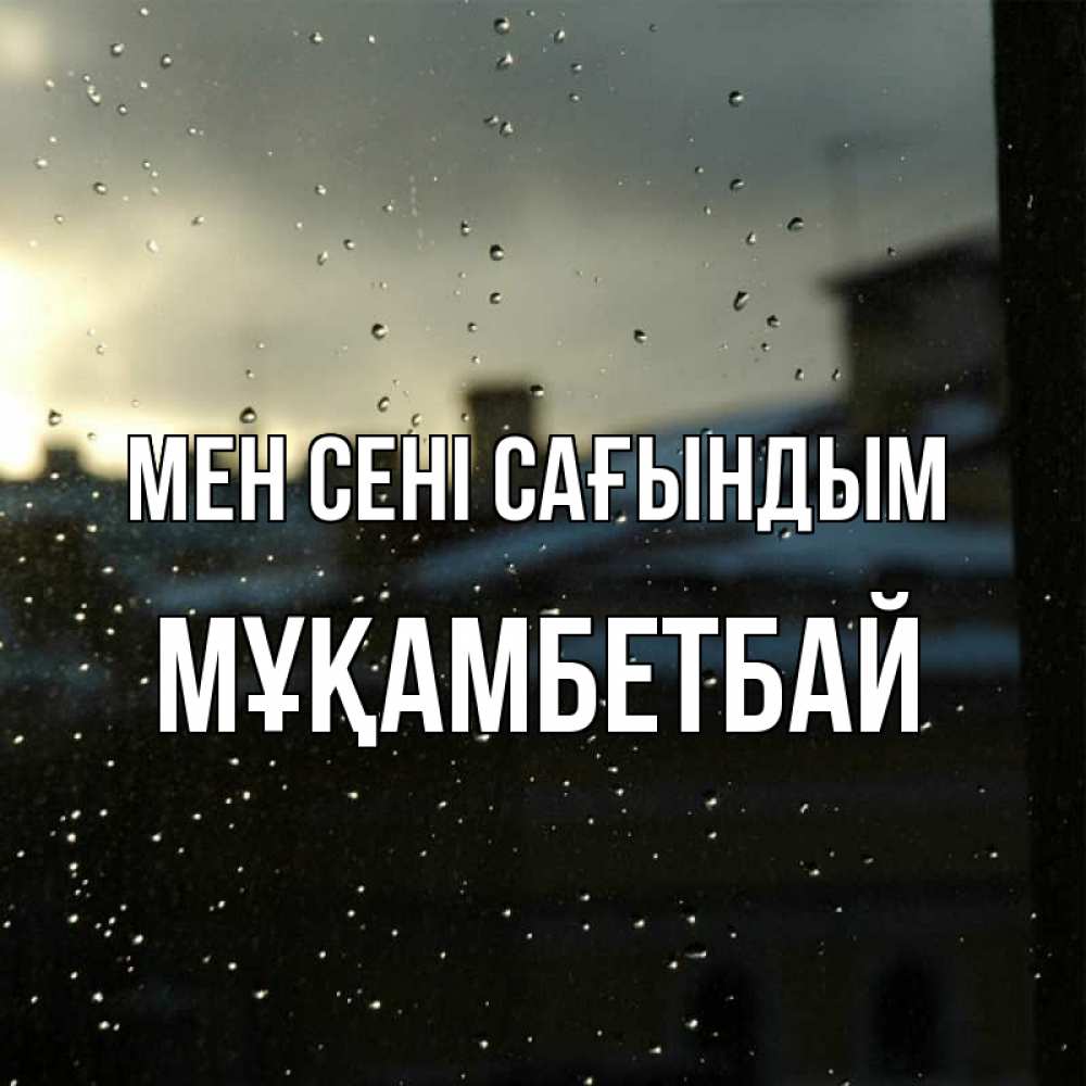 Күн сайын ашық хат с именем, Мұқамбетбай Мен сені сағындым капли на стекле Онлайн тегін жүктеп алу тілектері бар керемет карта 