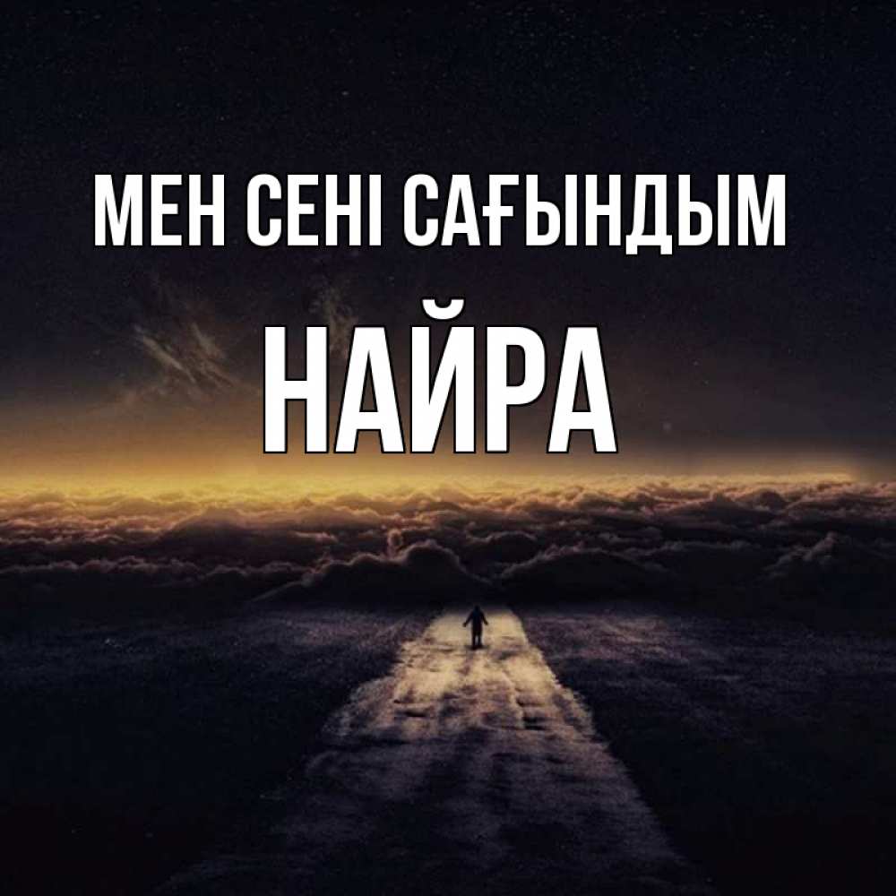 Күн сайын ашық хат с именем, НАЙРА Мен сені сағындым идем Онлайн тегін жүктеп алу тілектері бар керемет карта 