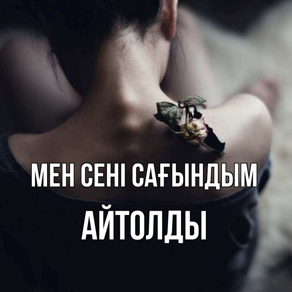 Күн сайын ашық хат с именем, АЙТОЛДЫ Мен сені сағындым засох цветок Онлайн тегін жүктеп алу тілектері бар керемет карта 