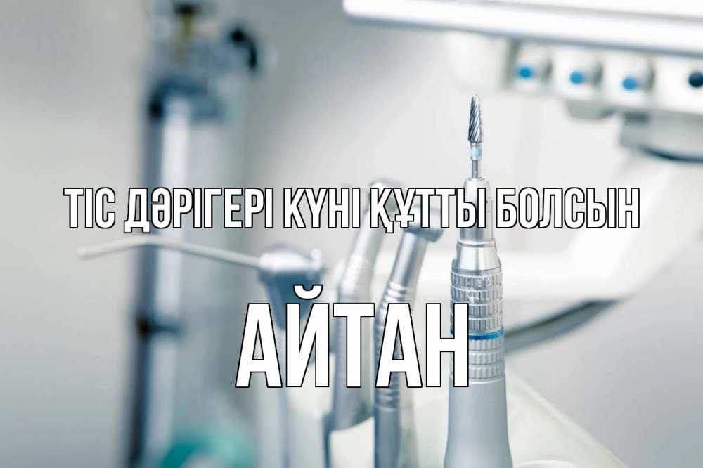 Күн сайын ашық хат с именем, Айтан Тіс дәрігері күні құтты болсын с днем стоматолога  1 Онлайн тегін жүктеп алу тілектері бар керемет карта 