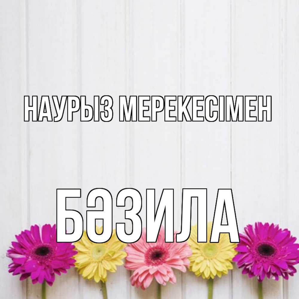 Күн сайын ашық хат с именем, БӘЗИЛА Наурыз мерекесімен женщинам 1 Онлайн тегін жүктеп алу тілектері бар керемет карта 