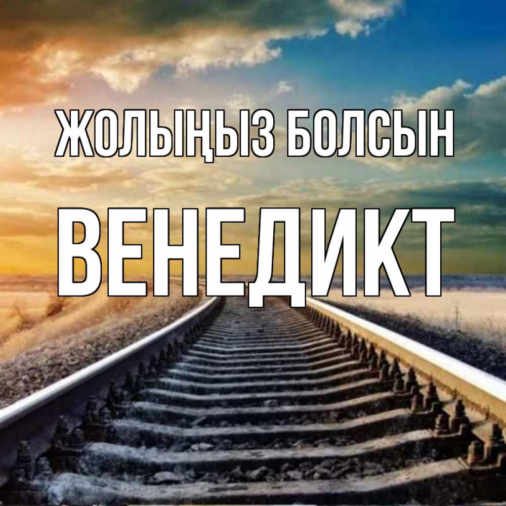 Күн сайын ашық хат с именем, Венедикт Жолыңыз болсын рельсы уходящие в даль Онлайн тегін жүктеп алу тілектері бар керемет карта 