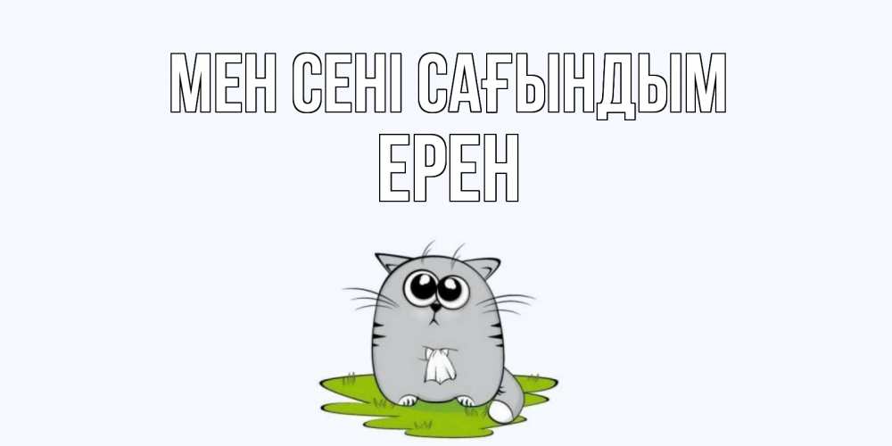 Күн сайын ашық хат с именем, Ерен Мен сені сағындым открытки с котиками я по тебе скучаю с именем Онлайн тегін жүктеп алу тілектері бар керемет карта 
