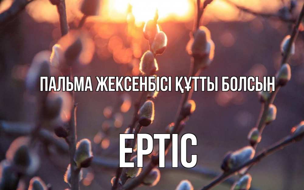 Күн сайын ашық хат с именем, Ертіс Пальма жексенбісі құтты болсын верба Онлайн тегін жүктеп алу тілектері бар керемет карта 