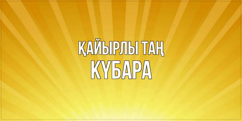 Күн сайын ашық хат с именем, КҮБАРА Қайырлы таң пожелания доброго утра Онлайн тегін жүктеп алу тілектері бар керемет карта 