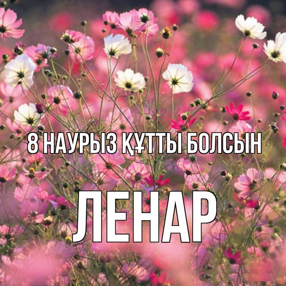 Күн сайын ашық хат с именем, Ленар 8 наурыз құтты болсын красиво 1 Онлайн тегін жүктеп алу тілектері бар керемет карта 