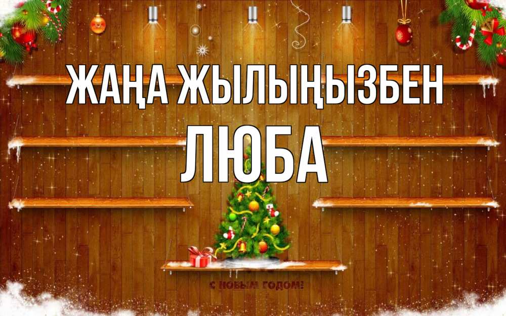 Күн сайын ашық хат с именем, Люба Жаңа жылыңызбен с новым годом Онлайн тегін жүктеп алу тілектері бар керемет карта 