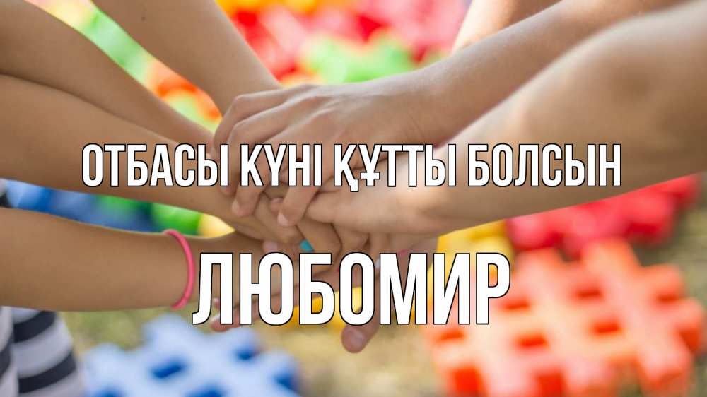 Күн сайын ашық хат с именем, Любомир отбасы күні құтты болсын руки Онлайн тегін жүктеп алу тілектері бар керемет карта 