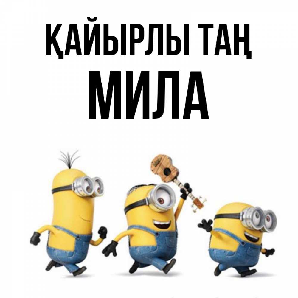 Күн сайын ашық хат с именем, Мила Қайырлы таң миньоны и прекрасное утро Онлайн тегін жүктеп алу тілектері бар керемет карта 