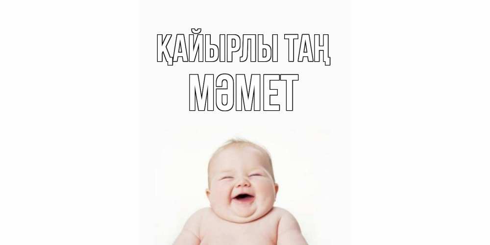 Күн сайын ашық хат с именем, Мәмет Қайырлы таң малыш с улыбкой Онлайн тегін жүктеп алу тілектері бар керемет карта 