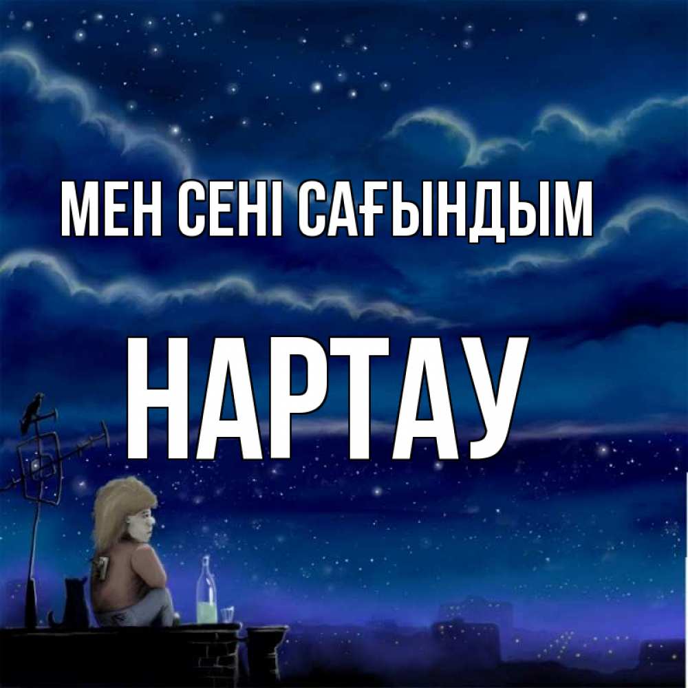 Күн сайын ашық хат с именем, НАРТАУ Мен сені сағындым на крыше 1 Онлайн тегін жүктеп алу тілектері бар керемет карта 