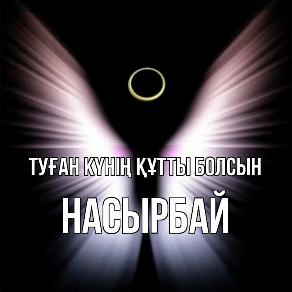 Күн сайын ашық хат с именем, Насырбай Туған күнің құтты болсын ангел из света Онлайн тегін жүктеп алу тілектері бар керемет карта 