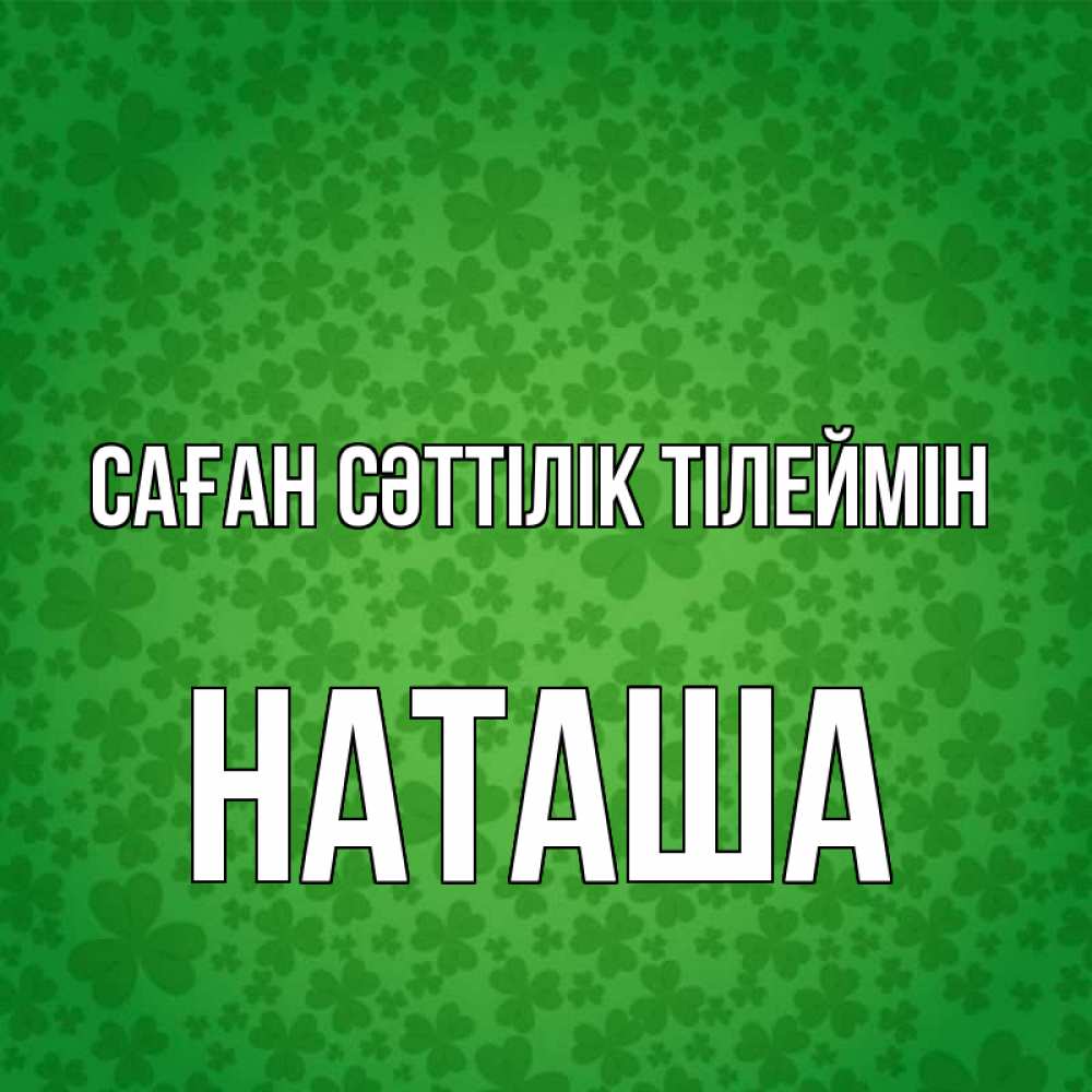 Күн сайын ашық хат с именем, Наташа Саған сәттілік тілеймін много листочков на удачу Онлайн тегін жүктеп алу тілектері бар керемет карта 