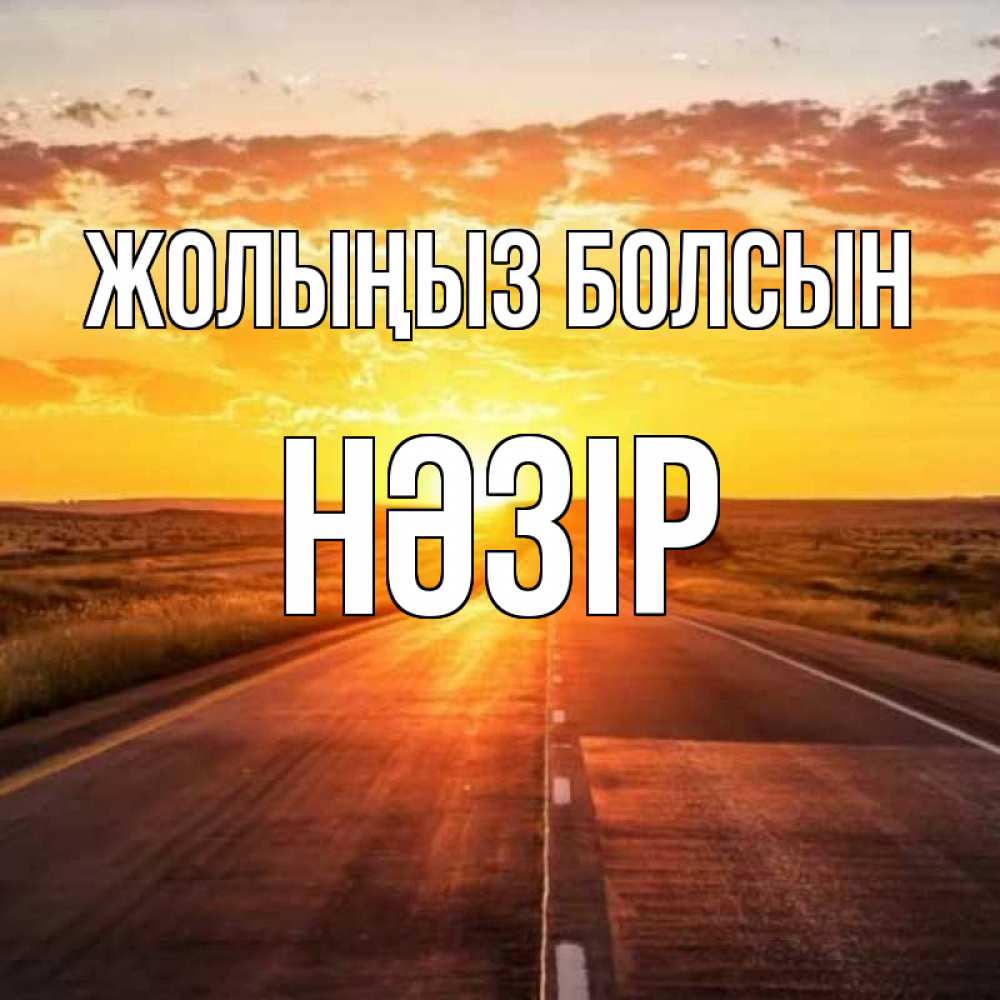 Күн сайын ашық хат с именем, НӘЗІР Жолыңыз болсын солнечный свет, закат Онлайн тегін жүктеп алу тілектері бар керемет карта 