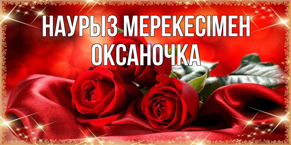 Күн сайын ашық хат с именем, Оксаночка Наурыз мерекесімен открытка красного цвета с розами на праздник весны наурыз Онлайн тегін жүктеп алу тілектері бар керемет карта 