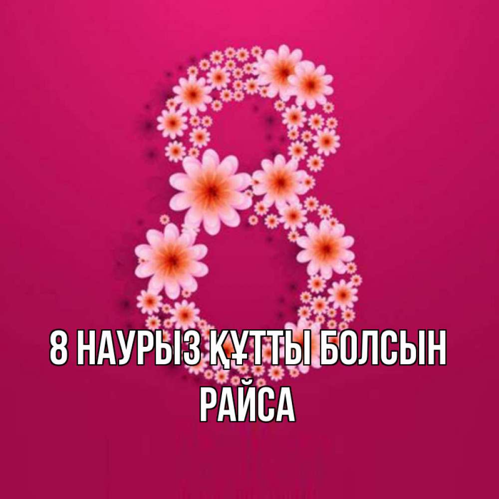 Күн сайын ашық хат с именем, РАЙСА 8 наурыз құтты болсын цветы в виде цифры восемь Онлайн тегін жүктеп алу тілектері бар керемет карта 