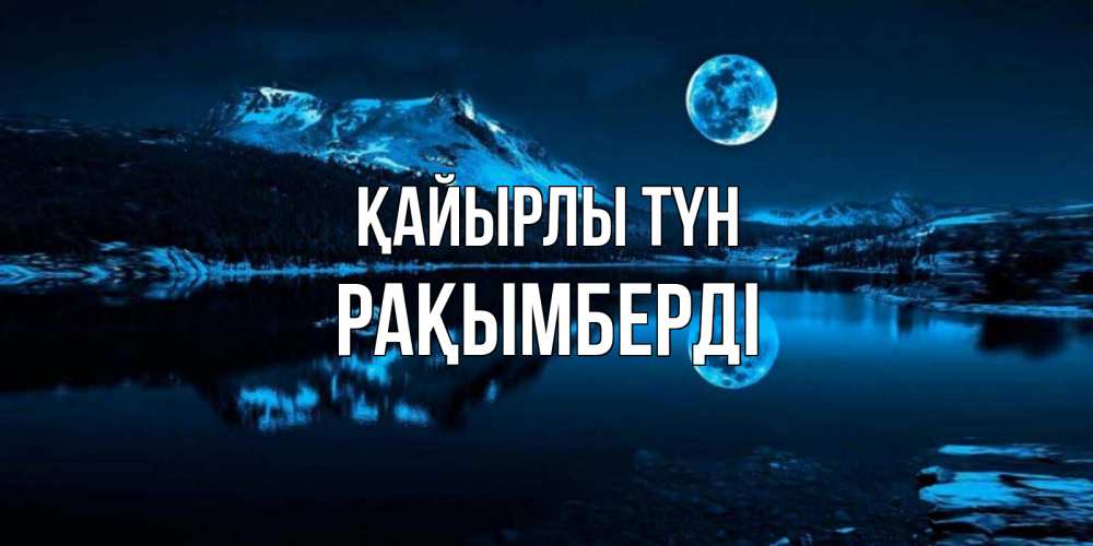 Күн сайын ашық хат с именем, Рақымберді Қайырлы түн луна, озеро, горы Онлайн тегін жүктеп алу тілектері бар керемет карта 