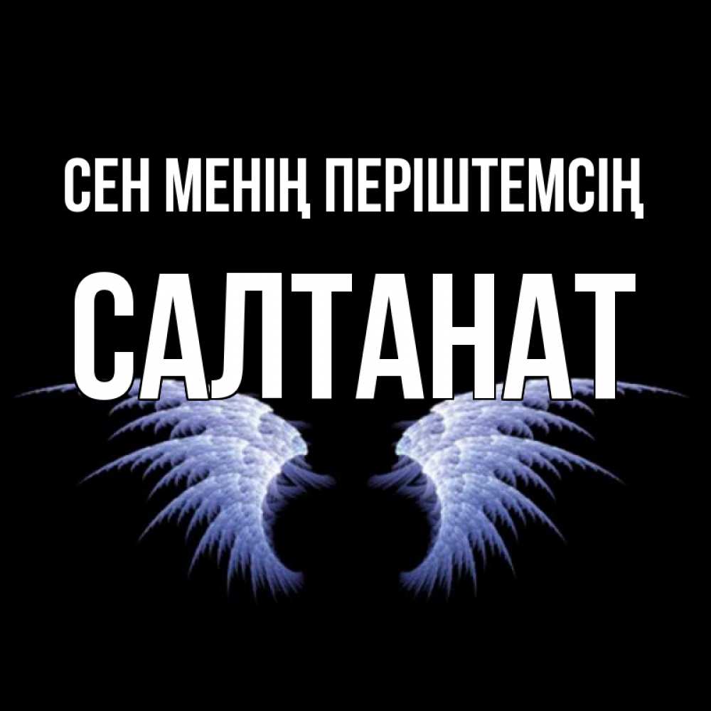 Күн сайын ашық хат с именем, САЛТАНАТ Сен менің періштемсің ангельские крылья на черном фоне Онлайн тегін жүктеп алу тілектері бар керемет карта 