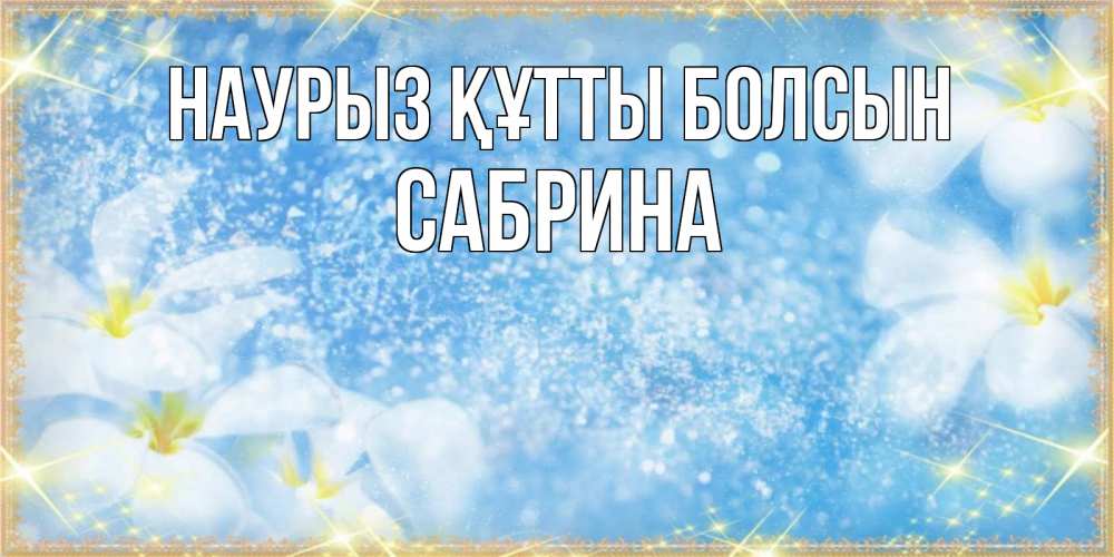 Күн сайын ашық хат с именем, Сабрина Наурыз құтты болсын наурыз  мейрамы кутты болсын Онлайн тегін жүктеп алу тілектері бар керемет карта 