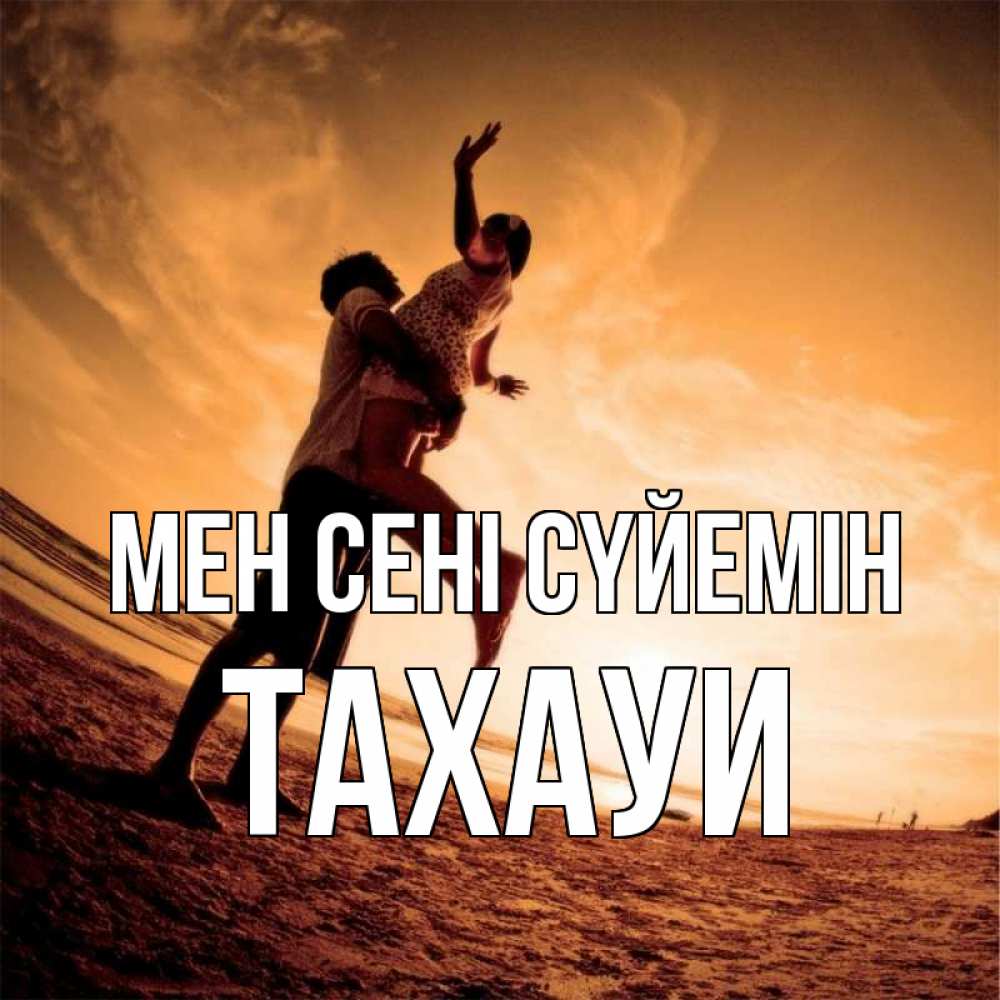 Күн сайын ашық хат с именем, ТАХАУИ Мен сені сүйемін парень держит девушку Онлайн тегін жүктеп алу тілектері бар керемет карта 